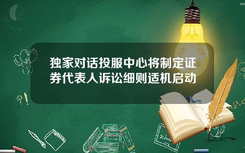 独家对话投服中心将制定证券代表人诉讼细则适机启动