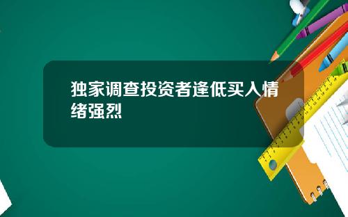 独家调查投资者逢低买入情绪强烈