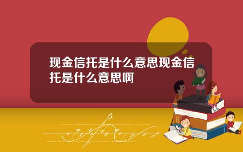 现金信托是什么意思现金信托是什么意思啊