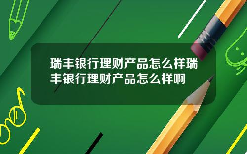 瑞丰银行理财产品怎么样瑞丰银行理财产品怎么样啊