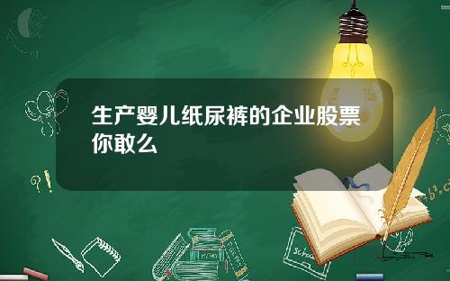 生产婴儿纸尿裤的企业股票你敢么