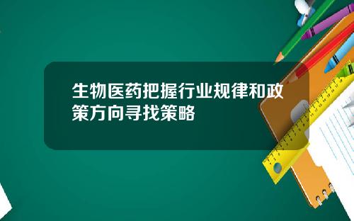 生物医药把握行业规律和政策方向寻找策略