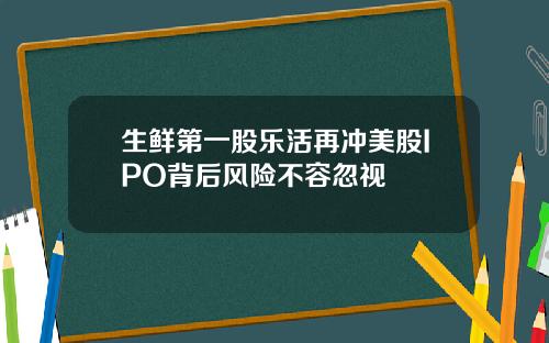 生鲜第一股乐活再冲美股IPO背后风险不容忽视