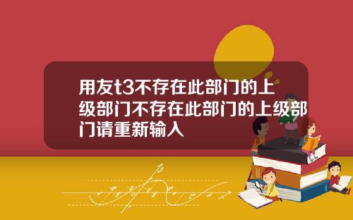 用友t3不存在此部门的上级部门不存在此部门的上级部门请重新输入