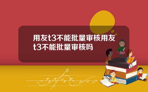 用友t3不能批量审核用友t3不能批量审核吗