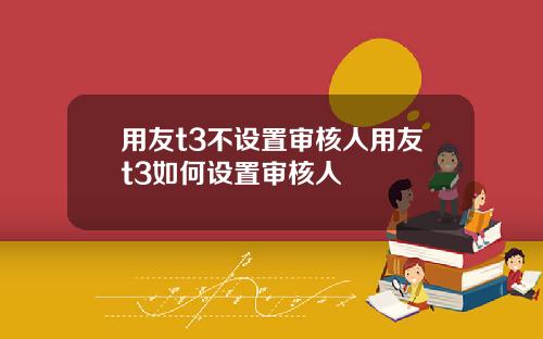 用友t3不设置审核人用友t3如何设置审核人