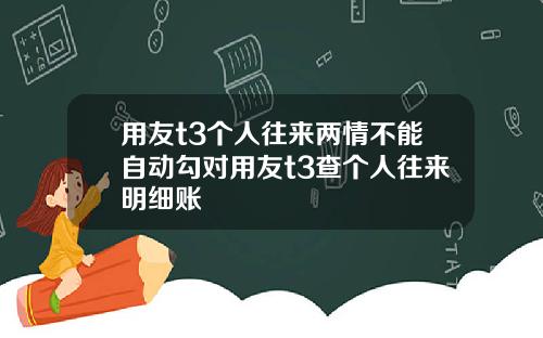 用友t3个人往来两情不能自动勾对用友t3查个人往来明细账