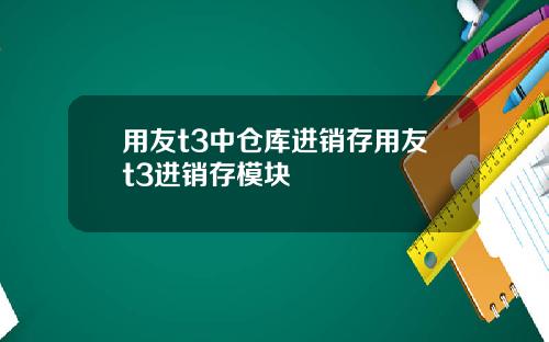 用友t3中仓库进销存用友t3进销存模块