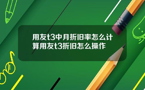 用友t3中月折旧率怎么计算用友t3折旧怎么操作