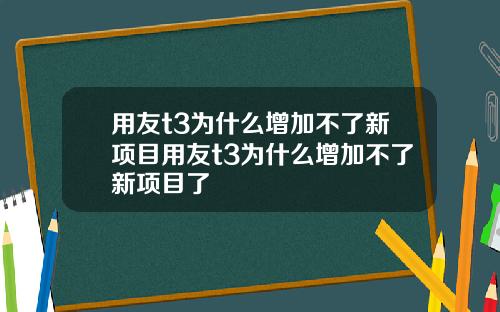 用友t3为什么增加不了新项目用友t3为什么增加不了新项目了