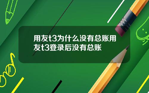 用友t3为什么没有总账用友t3登录后没有总账