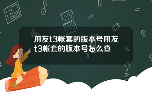 用友t3帐套的版本号用友t3帐套的版本号怎么查