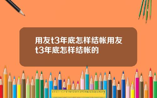 用友t3年底怎样结帐用友t3年底怎样结帐的