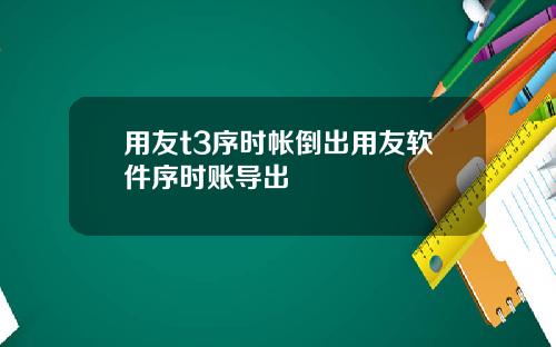 用友t3序时帐倒出用友软件序时账导出