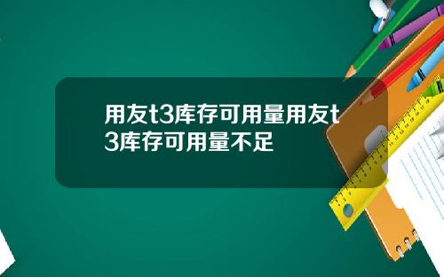 用友t3库存可用量用友t3库存可用量不足