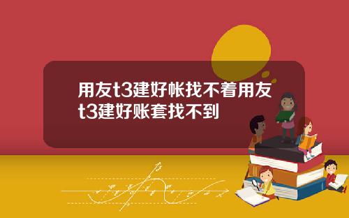 用友t3建好帐找不着用友t3建好账套找不到