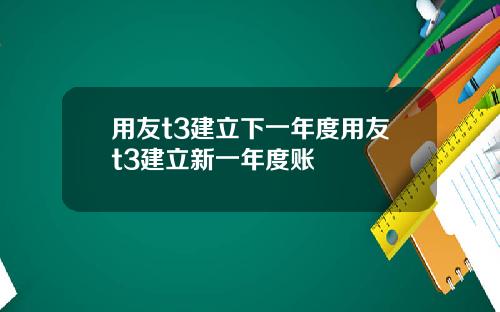 用友t3建立下一年度用友t3建立新一年度账