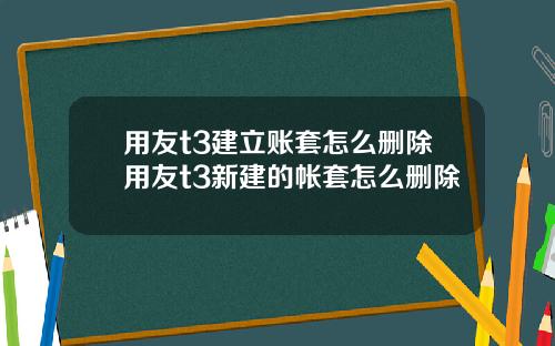 用友t3建立账套怎么删除用友t3新建的帐套怎么删除