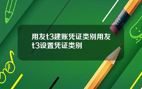 用友t3建账凭证类别用友t3设置凭证类别