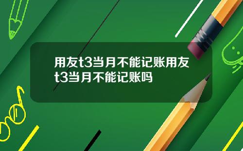 用友t3当月不能记账用友t3当月不能记账吗