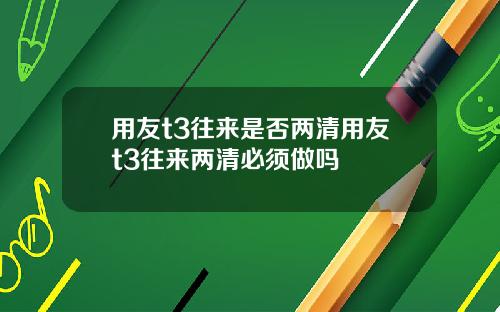 用友t3往来是否两清用友t3往来两清必须做吗