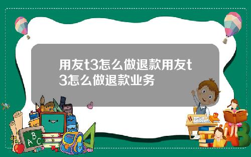 用友t3怎么做退款用友t3怎么做退款业务