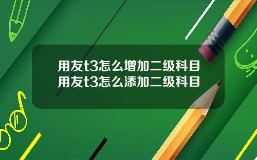 用友t3怎么增加二级科目用友t3怎么添加二级科目