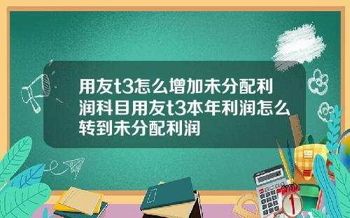 用友t3怎么增加未分配利润科目用友t3本年利润怎么转到未分配利润