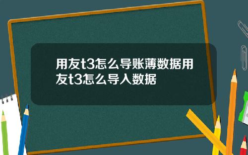 用友t3怎么导账薄数据用友t3怎么导入数据