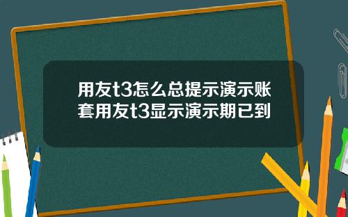 用友t3怎么总提示演示账套用友t3显示演示期已到