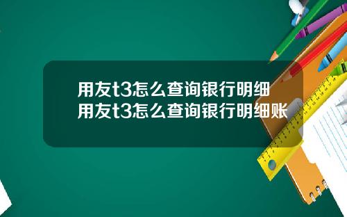 用友t3怎么查询银行明细用友t3怎么查询银行明细账