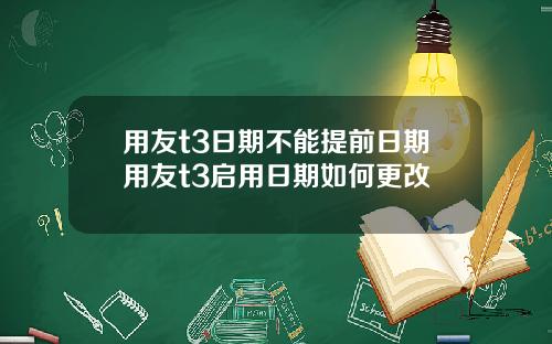 用友t3日期不能提前日期用友t3启用日期如何更改