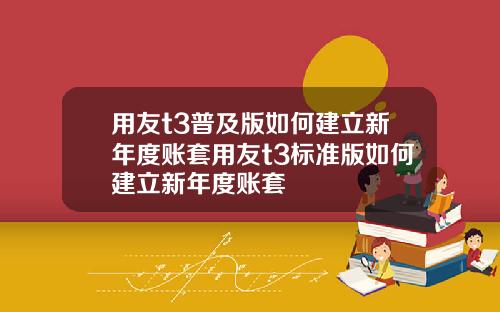 用友t3普及版如何建立新年度账套用友t3标准版如何建立新年度账套