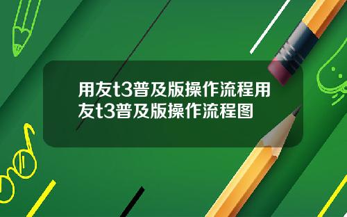 用友t3普及版操作流程用友t3普及版操作流程图