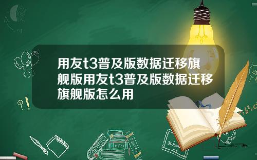 用友t3普及版数据迁移旗舰版用友t3普及版数据迁移旗舰版怎么用