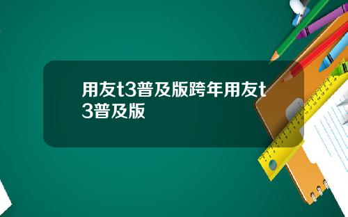 用友t3普及版跨年用友t3普及版