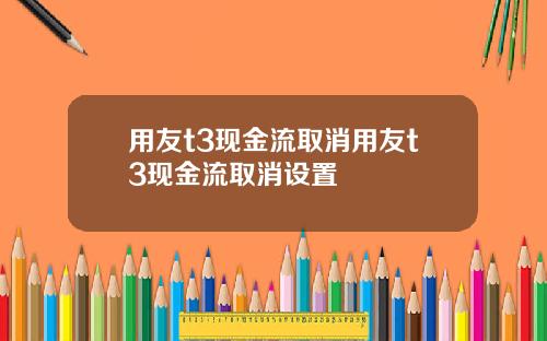 用友t3现金流取消用友t3现金流取消设置