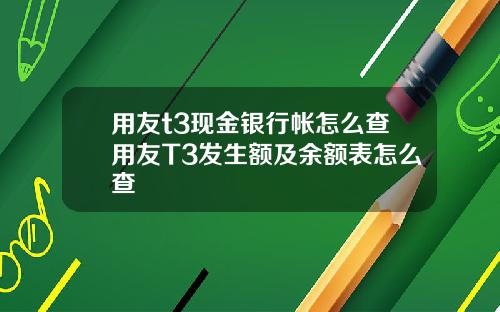 用友t3现金银行帐怎么查用友T3发生额及余额表怎么查