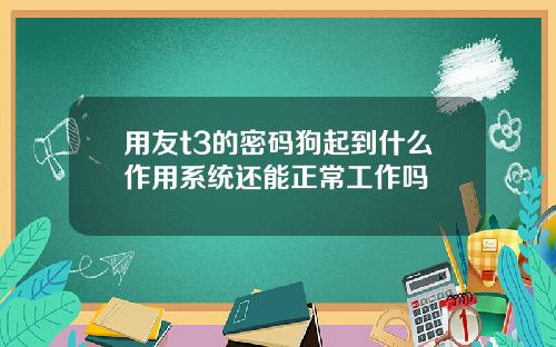 用友t3的密码狗起到什么作用系统还能正常工作吗