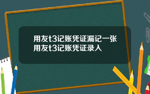 用友t3记账凭证漏记一张用友t3记账凭证录入