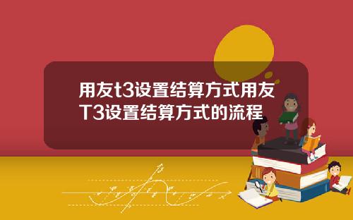 用友t3设置结算方式用友T3设置结算方式的流程