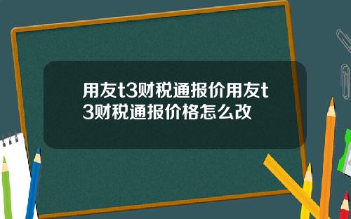 用友t3财税通报价用友t3财税通报价格怎么改