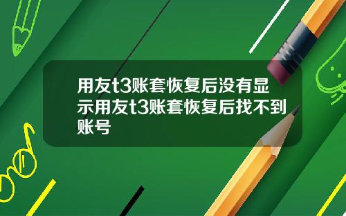 用友t3账套恢复后没有显示用友t3账套恢复后找不到账号