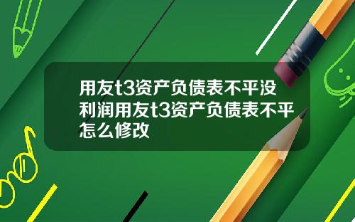 用友t3资产负债表不平没利润用友t3资产负债表不平怎么修改