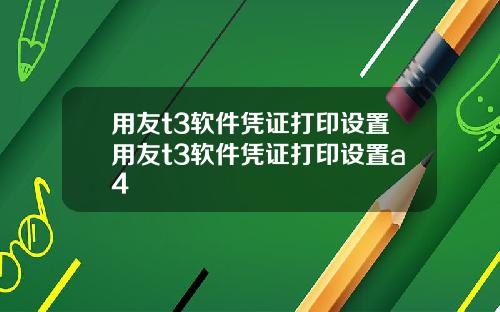 用友t3软件凭证打印设置用友t3软件凭证打印设置a4