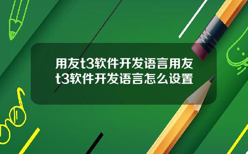 用友t3软件开发语言用友t3软件开发语言怎么设置