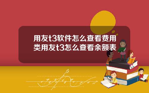 用友t3软件怎么查看费用类用友t3怎么查看余额表