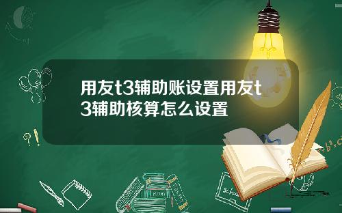 用友t3辅助账设置用友t3辅助核算怎么设置