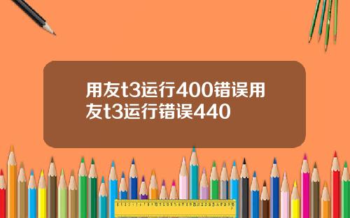 用友t3运行400错误用友t3运行错误440