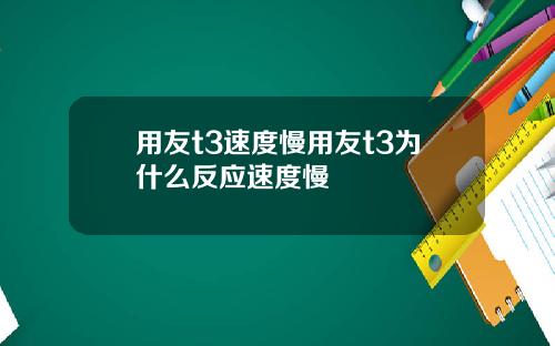 用友t3速度慢用友t3为什么反应速度慢